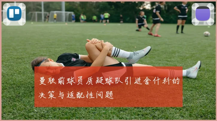 曼联前球员质疑球队引进舍什科的决策与适配性问题