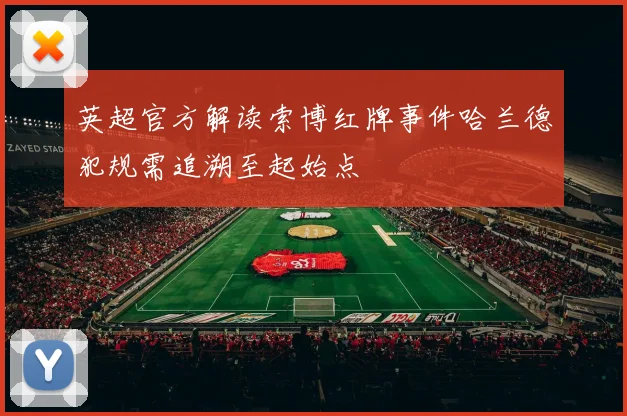 英超官方解读索博红牌事件哈兰德犯规需追溯至起始点