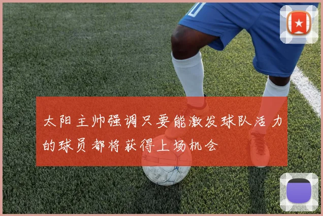 太阳主帅强调只要能激发球队活力的球员都将获得上场机会