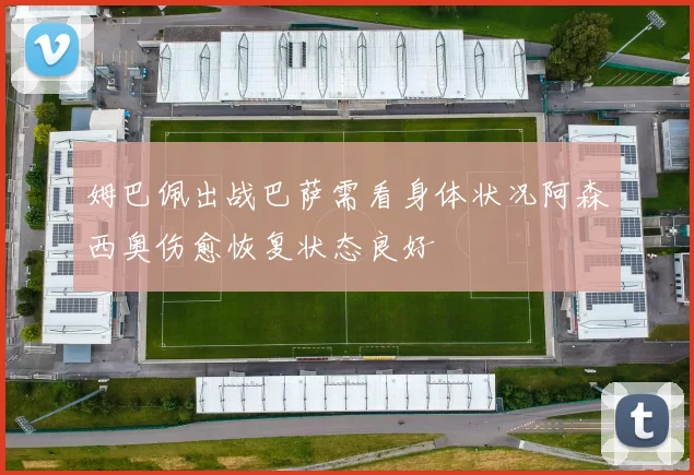 姆巴佩出战巴萨需看身体状况阿森西奥伤愈恢复状态良好