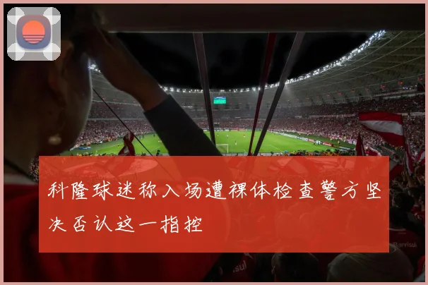 科隆球迷称入场遭裸体检查警方坚决否认这一指控