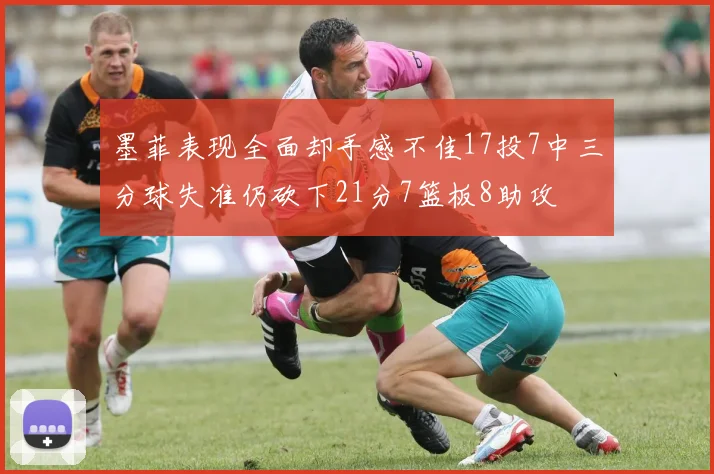 墨菲表现全面却手感不佳17投7中三分球失准仍砍下21分7篮板8助攻