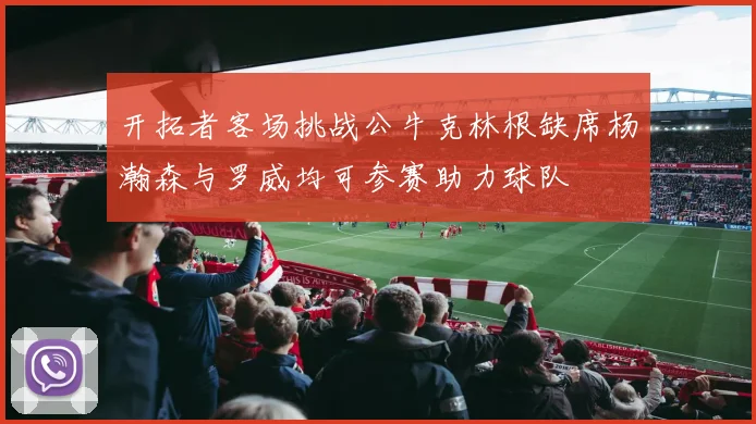 开拓者客场挑战公牛克林根缺席杨瀚森与罗威均可参赛助力球队