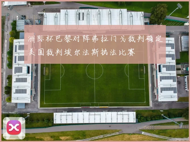 洲际杯巴黎对阵弗拉门戈裁判确定美国裁判埃尔法斯执法比赛