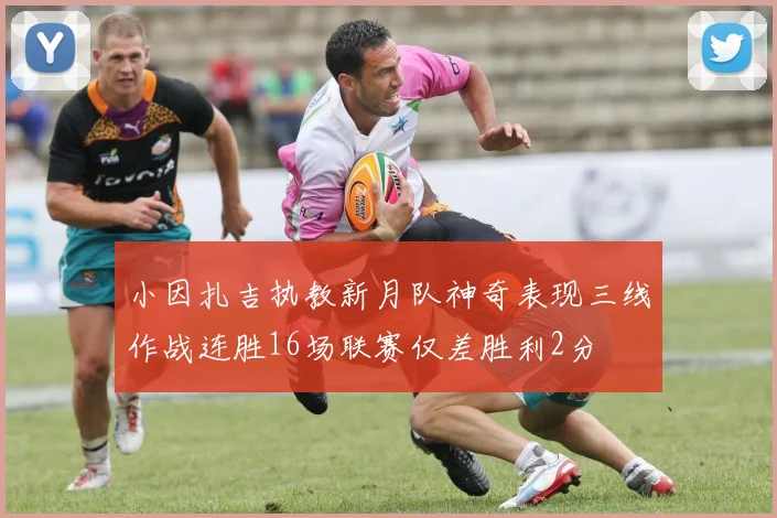 小因扎吉执教新月队神奇表现三线作战连胜16场联赛仅差胜利2分