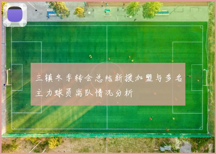 三镇冬季转会总结新援加盟与多名主力球员离队情况分析